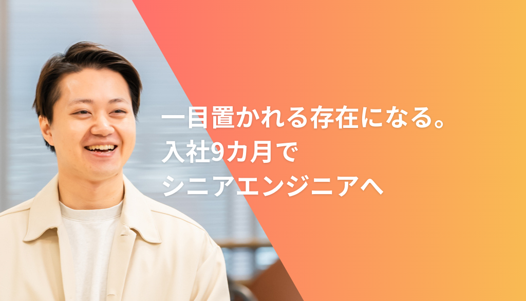 一目置かれる存在になる。入社9カ月でシニアエンジニアへ