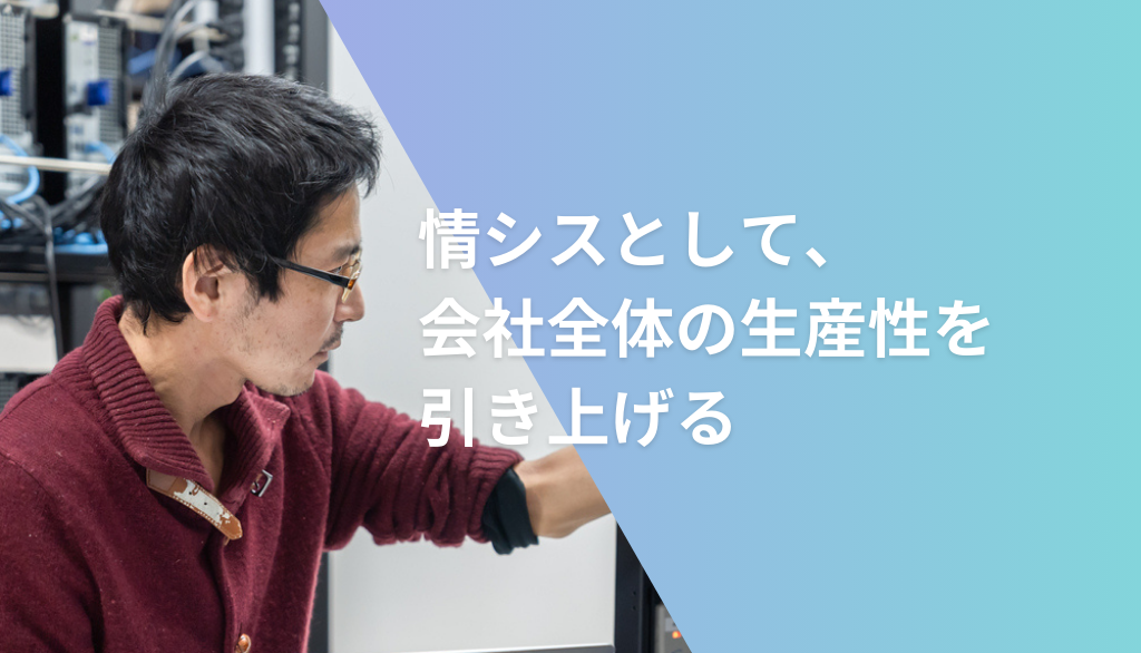 情シスとして、会社全体の生産性を引き上げる